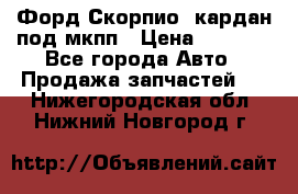 Форд Скорпио2 кардан под мкпп › Цена ­ 4 000 - Все города Авто » Продажа запчастей   . Нижегородская обл.,Нижний Новгород г.